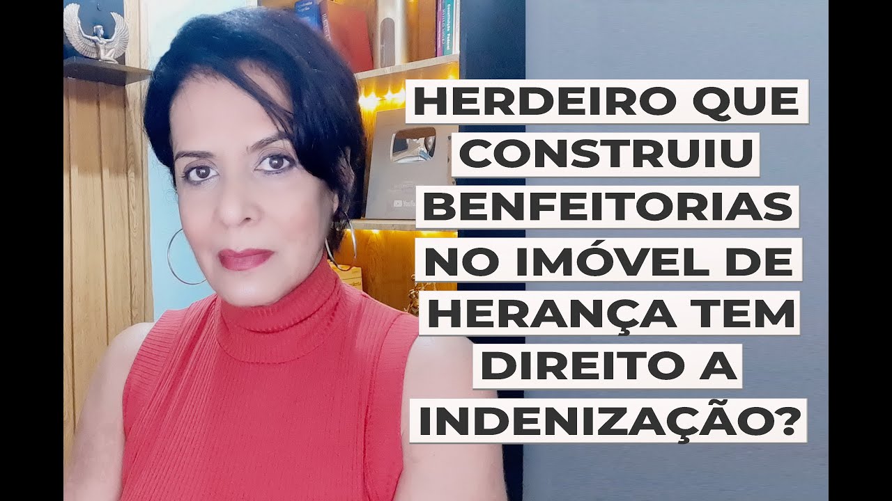 HERDEIRO QUE CONSTRUIU BENFEITORIAS NO IMÓVEL DE HERANÇA TEM DIREITO A INDENIZAÇÃO?