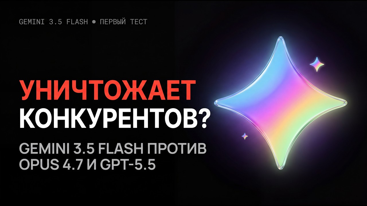 Gemini 3.5 Flash УНИЧТОЖАЕТ конкурентов? ПЕРВЫЙ тест на РУССКОМ!