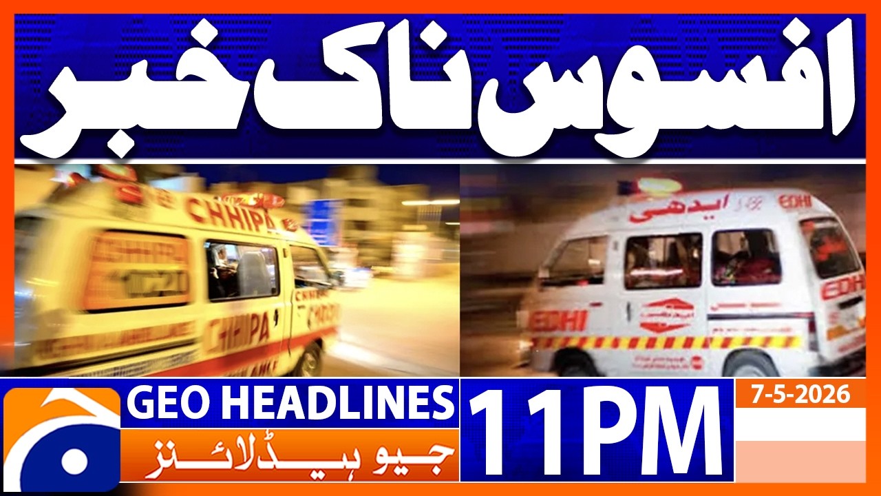 Sad News - Serious Incident | 11PM Headlines Geo News (7 May 2026)