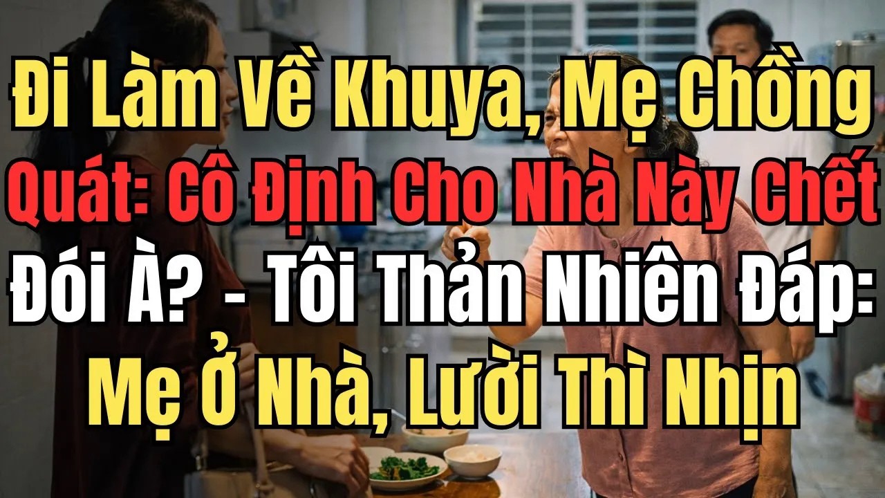 Đi Làm Khuya Về, Mẹ Chồng Quát： Cô Định Cho Nhà Này Chết Đói À？ – Tôi Thản Nhiên Đáp： Lười Thì Nhịn