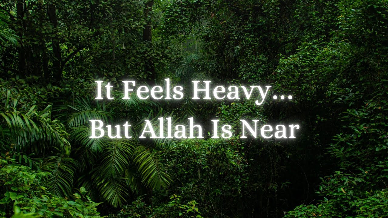 It feels Heavy...But Allah is Near 