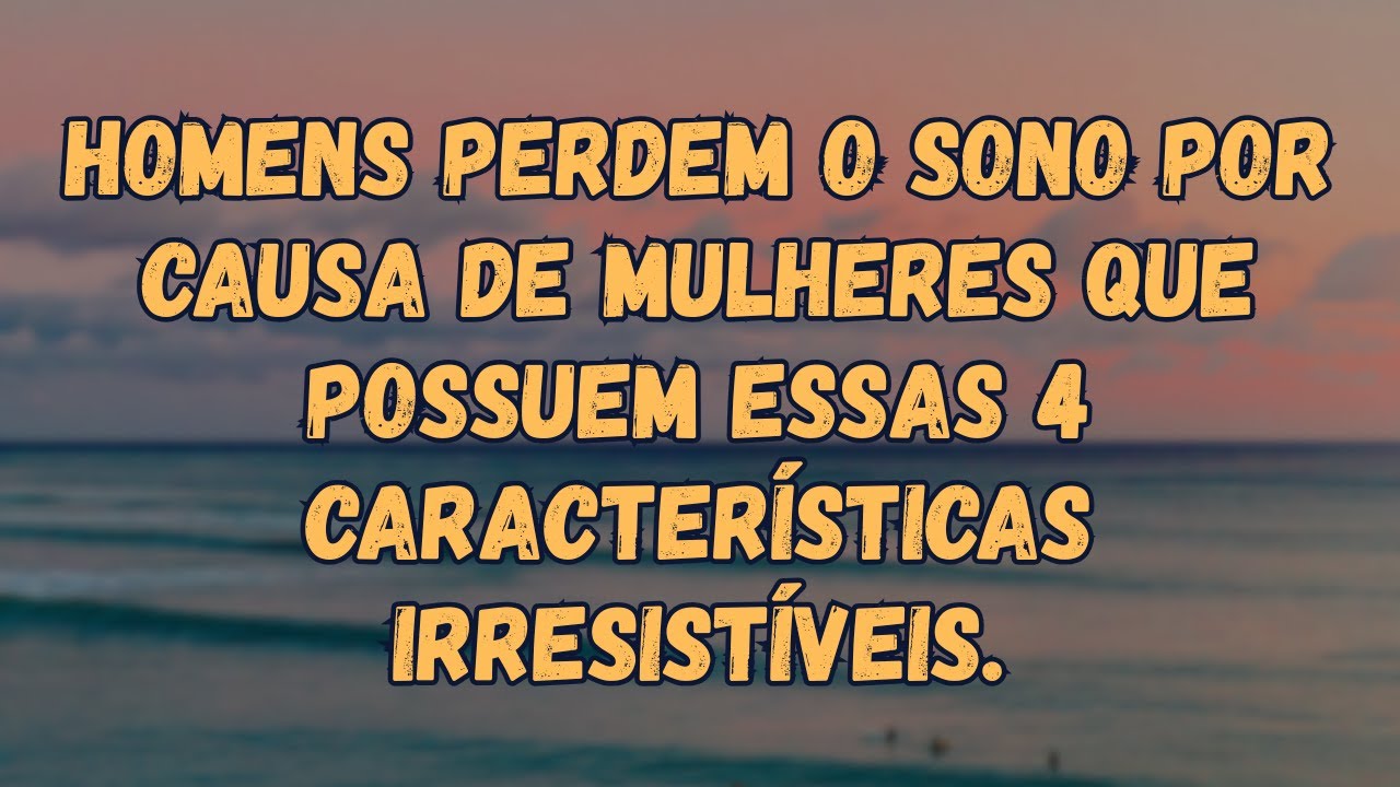 Homens perdem o sono por mulheres com ESTAS 4 características inesquecíveis!