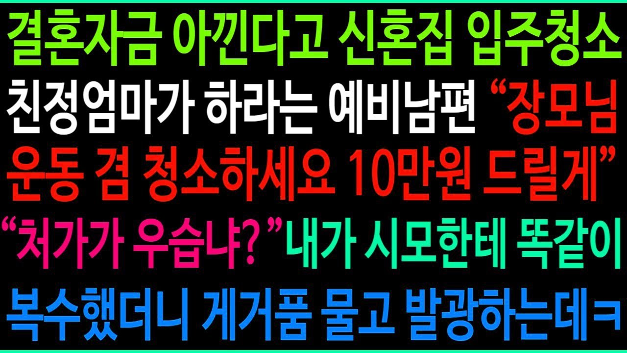 결혼자금 아낀다고 신혼집 입주청소 친정엄마가 하라는 예비남편  10만원 드릴게~ 운동겸 청소하세요  처가가 우습냐  내가 시모한테 똑같이 복수했더니 게거품 무는데ㅋ