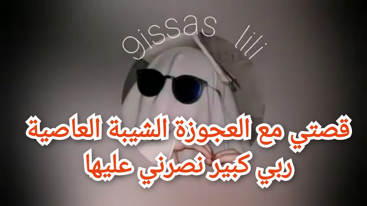 قصتي مع العجوزة الشيبة العاصية ربي كبير نصرني عليها