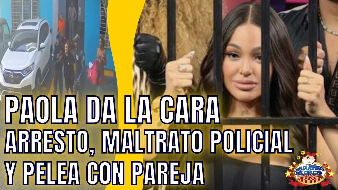 PAOLA DA LA CARA. HABLA DE ARRESTO, MALTRATO POLICIAL Y PELEA CON PAREJA