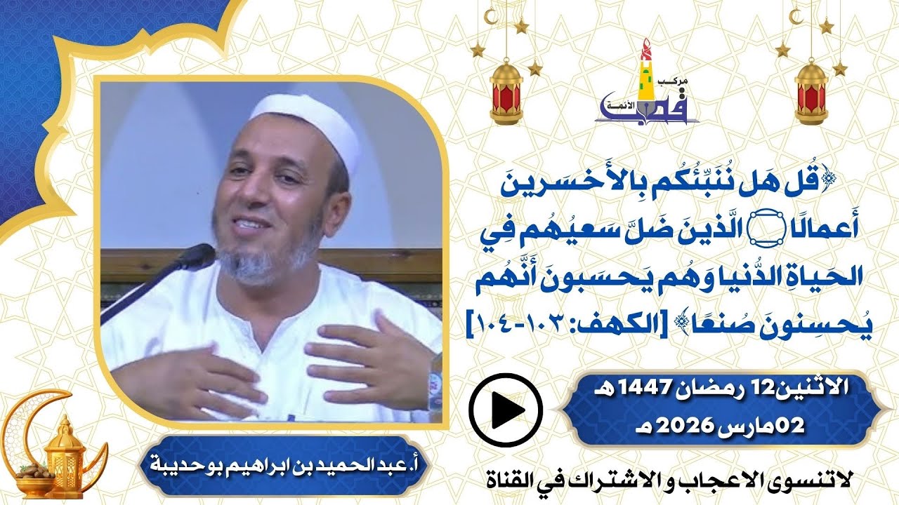 قل هل ننبئكم بالأخسرين أعمالا / الاستاذ عبد الحميد بن ابراهيم بوحديبة 13 رمضان 1447 هـ 03 مارس 2026