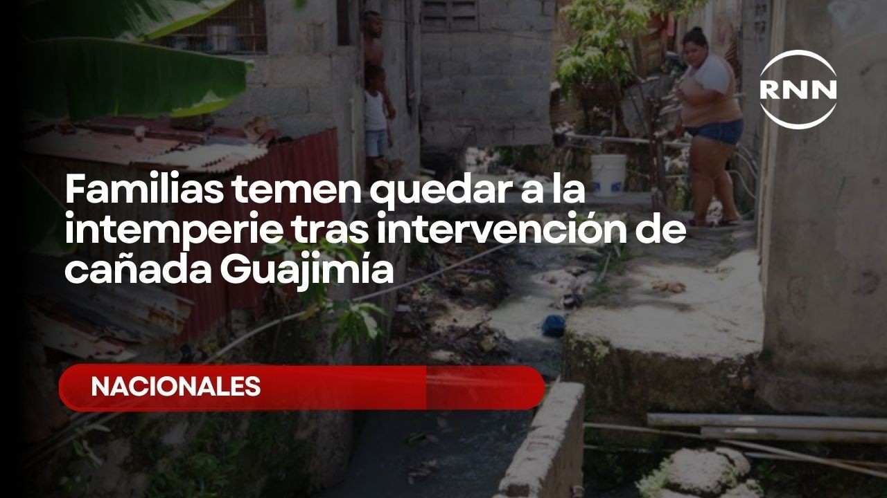 Familias temen quedar a la intemperie tras intervención de cañada Guajimía