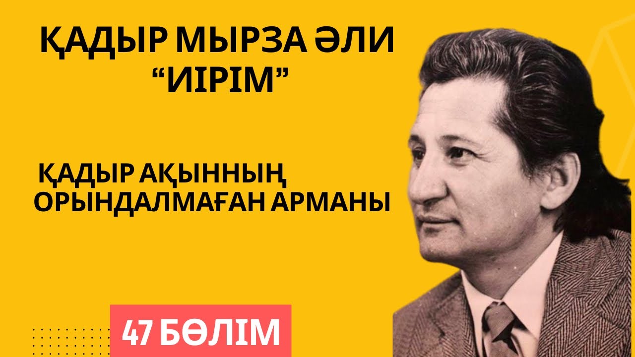 Қадыр ақынның орындалмаған арманы - Қадыр Мырза Әли “Иірім” - 47 бөлім.