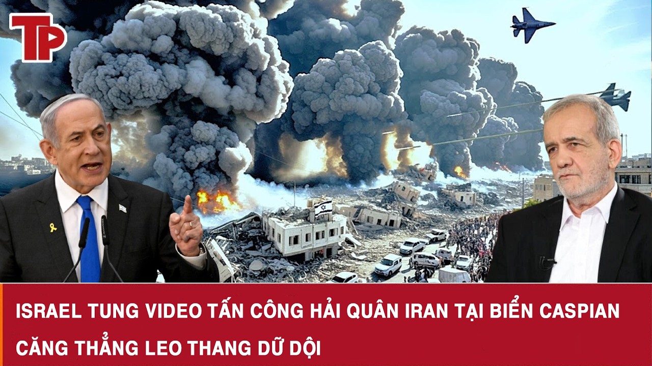 Israel tung video tấn công hải quân Iran tại biển Caspian, căng thẳng leo thang dữ dội