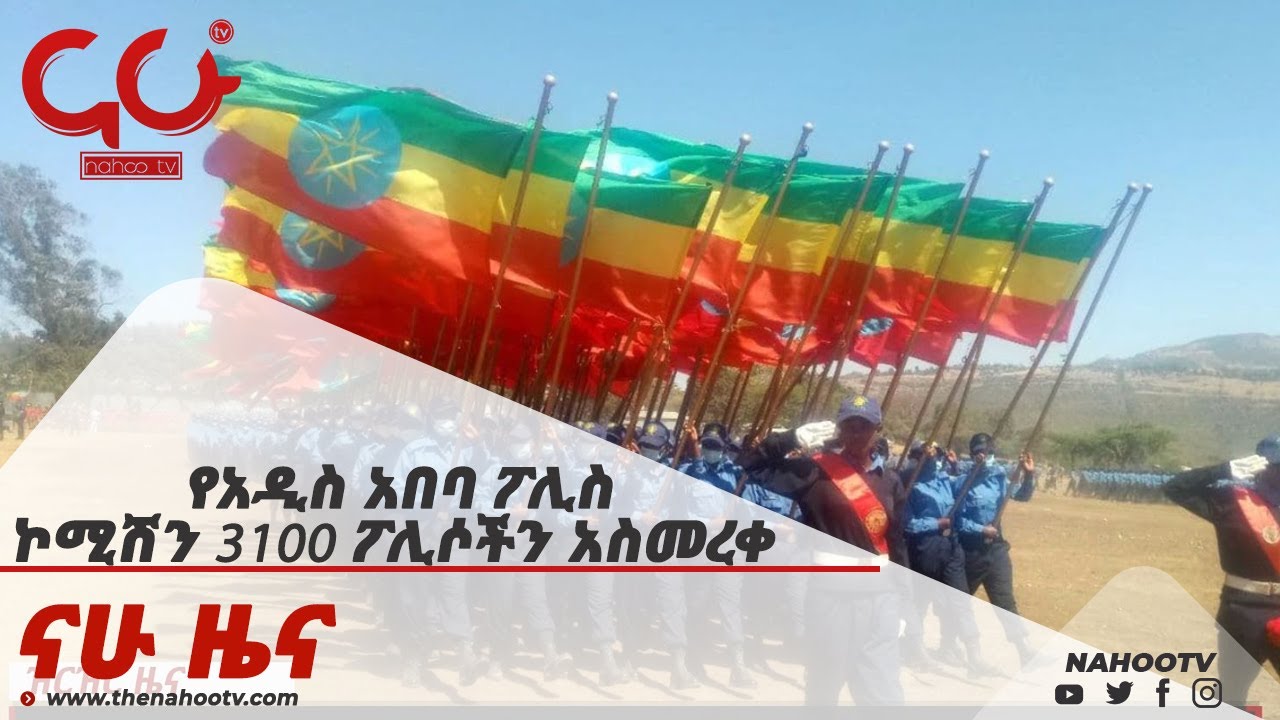 የአዲስ አበባ ፖሊስ ኮሚሽን 3100 ፖሊሶችን አስመረቀ  Nahoo News