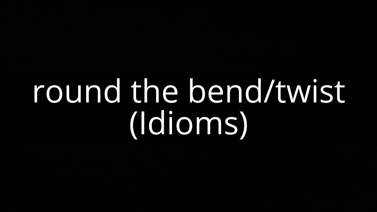round the bend/twist (Idioms)