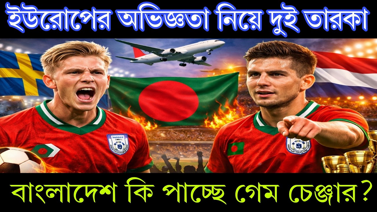 ইউরোপের অভিজ্ঞতা নিয়ে দুই তারকা—বাংলাদেশ কি পাচ্ছে গেম চেঞ্জার?