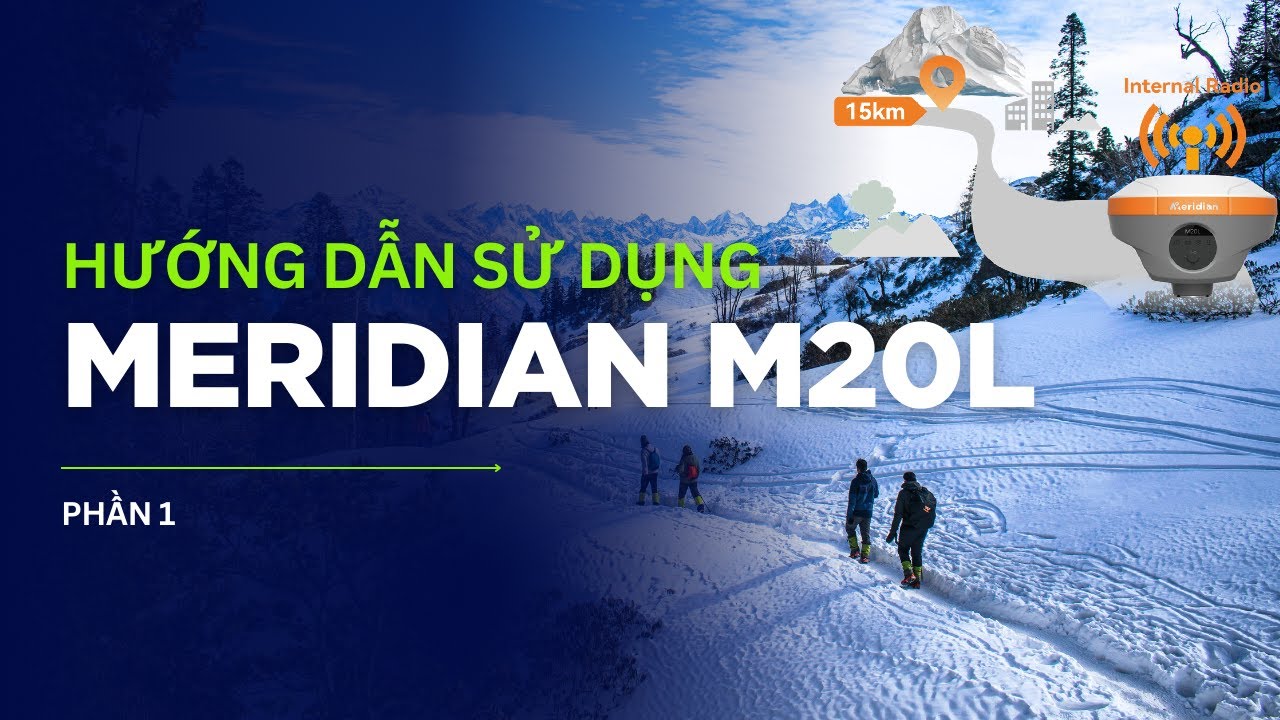 GPS RTK - Meridian M20L cho người mới: Hướng dẫn nhanh, dễ hiểu (Phần 1)