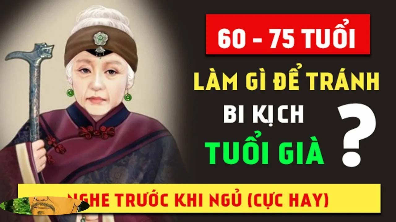 60 75 TUỔI nên làm gì để tránh BI KỊCH tuổi già   BÀI HỌC NGƯỜI XƯA