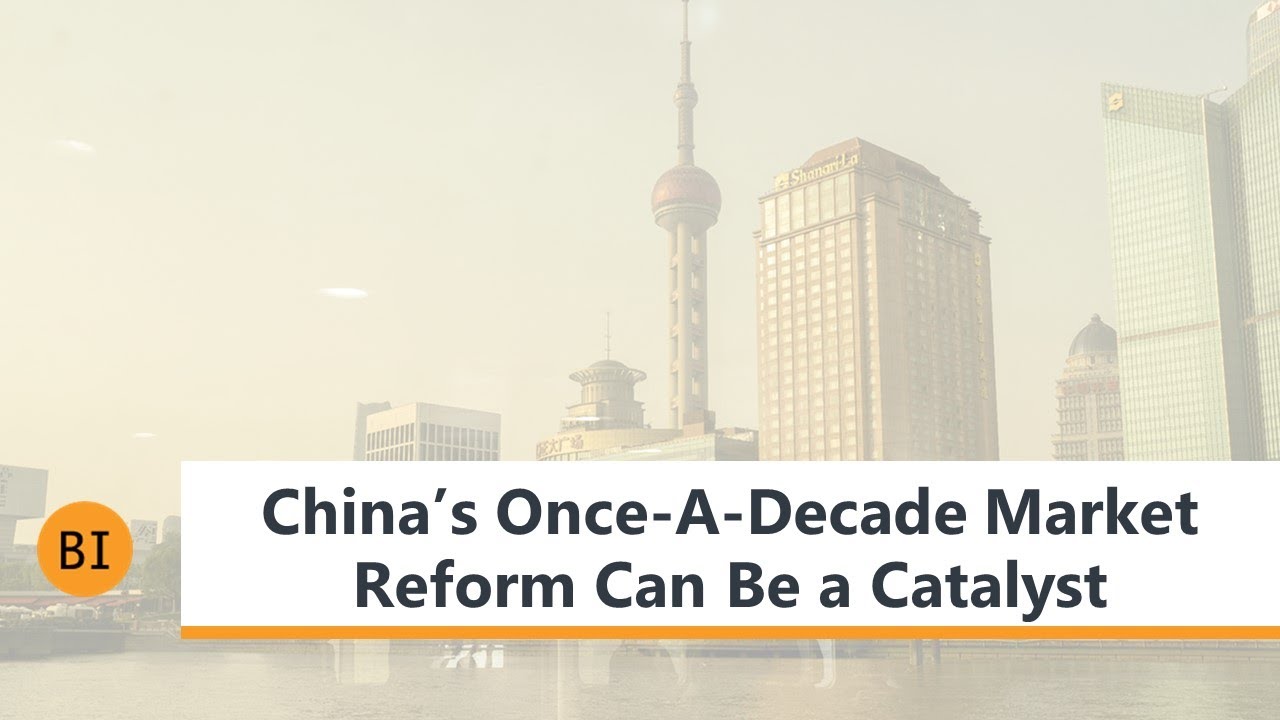 China&rsquo;s Once-A-Decade Market Reform Can Be a Catalyst