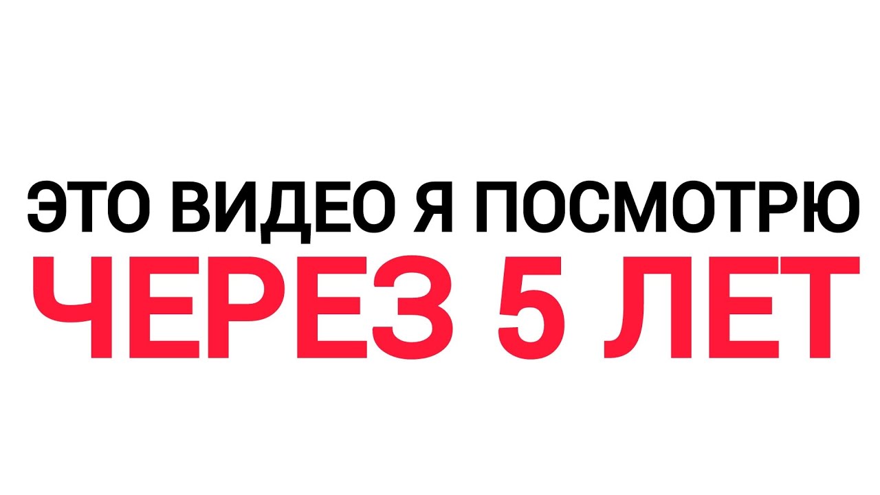 Это видео я посмотрю через 5 лет