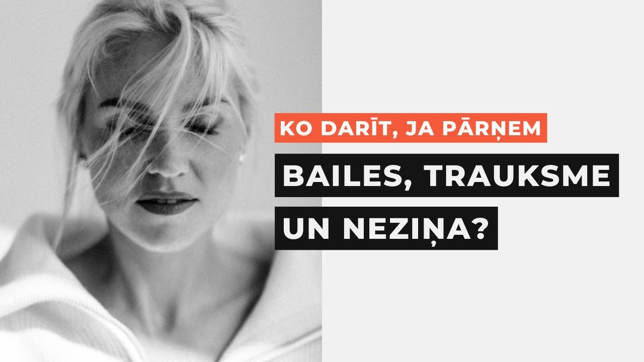 KO DARĪT, JA PĀRŅEM BAILES, TRAUKSME UN NEZIŅA?
