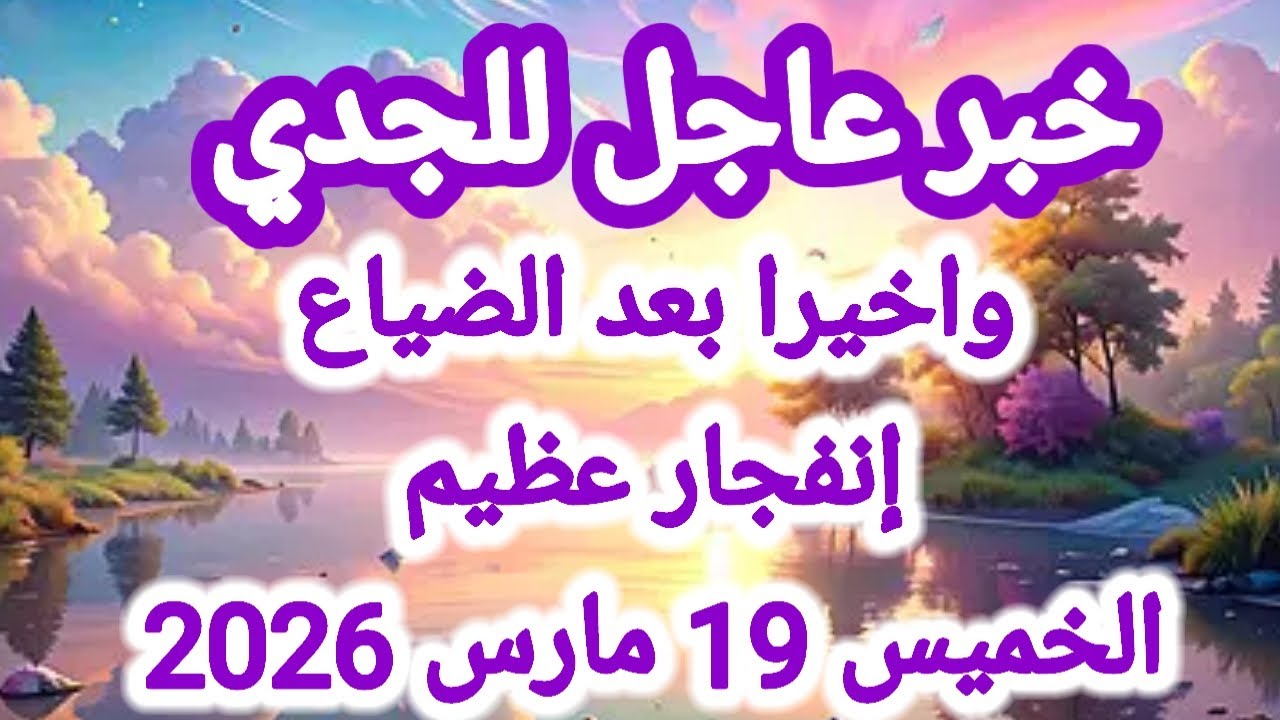 خبر عاجل لبرج الجدي اليوم 🕊️💌 وأخيراً بعد الضياع إنفجار عظيم 👉 الخميس 19 مارس 2026 