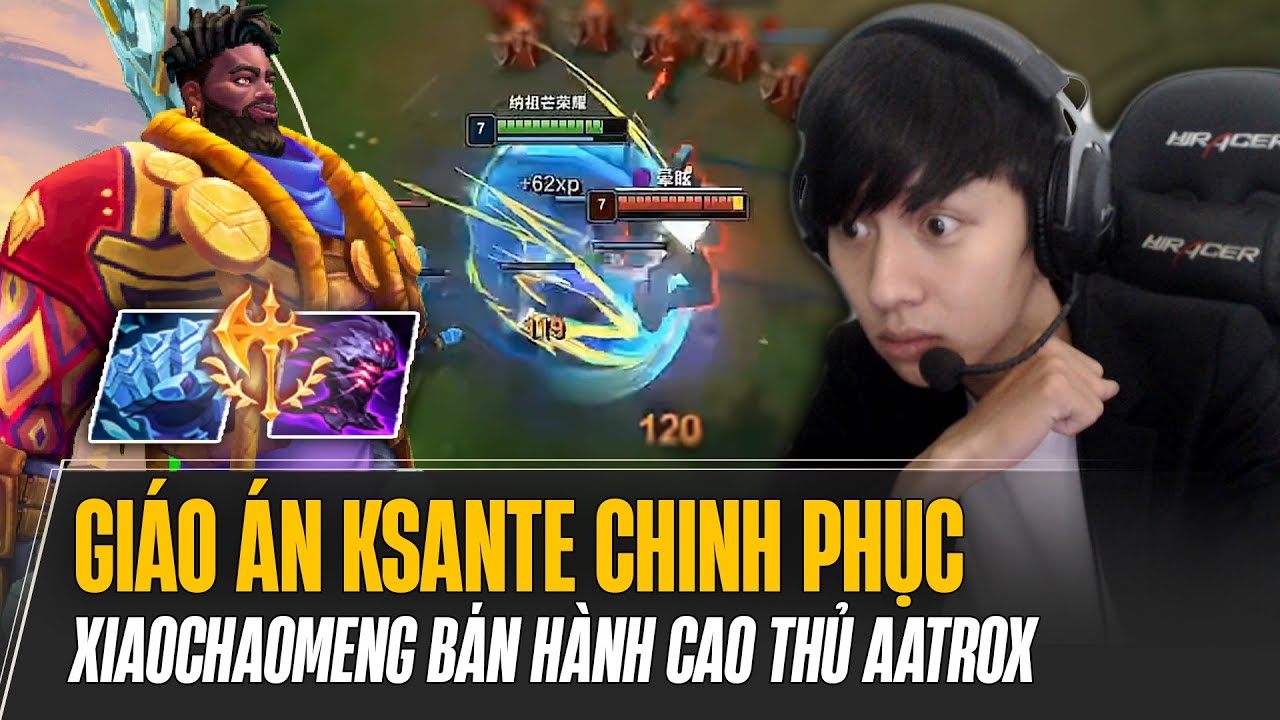 GIÁO ÁN KSANTE CHINH PHỤC BÁN HÀNH CAO THỦ AATROX GÁNH TEAM LẬT KÈO MÃN NHÃN CỦA XIAOCHAOMENG