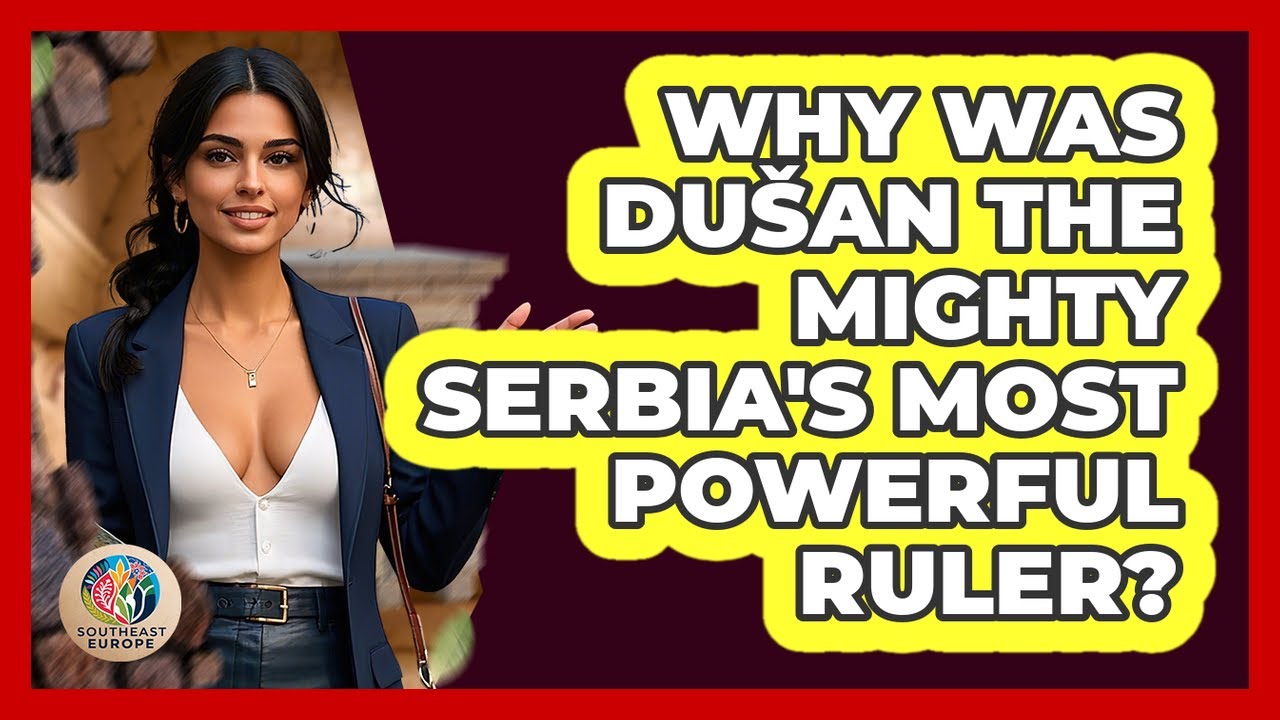 Why Was Du&scaron;an The Mighty Serbia's Most Powerful Ruler? - TalkingSoutheastEurope
