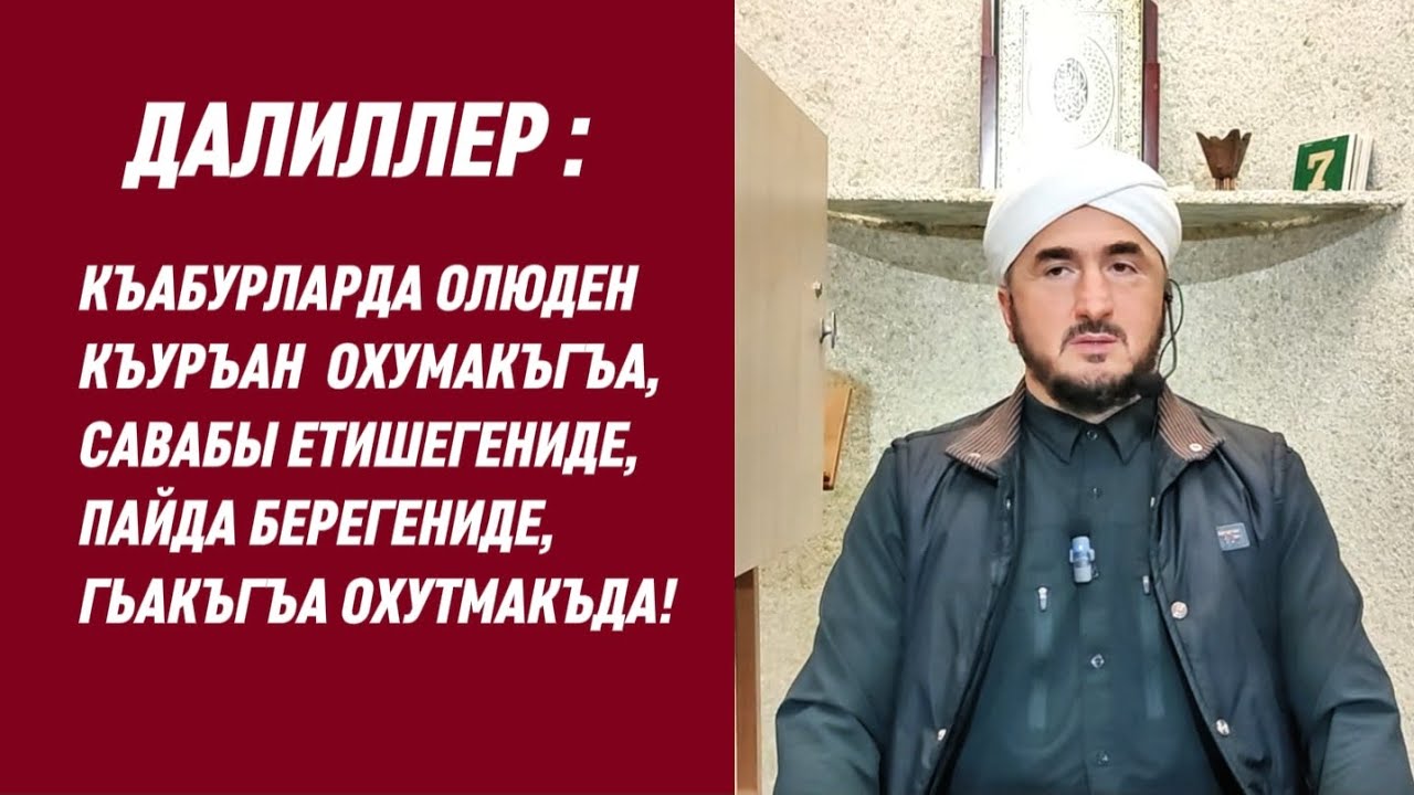 ДАЛИЛЛЕР: КЪУРЪАН ОХУМАКЪГЪА, САВАБЫ ЕТИШЕГЕНИДЕ, ПАЙДА БЕРЕГЕНИДЕ, ГЬАКЪГЬА ОХУМАКЪДА.