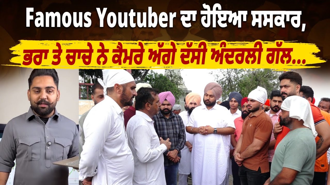 Famous Youtuber ਦਾ ਹੋਇਆ ਸਸਕਾਰ, ਭਰਾ ਤੇ ਚਾਚੇ ਨੇ ਕੈਮਰੇ ਅੱਗੇ ਦੱਸੀ ਅੰਦਰਲੀ ਗੱਲ...