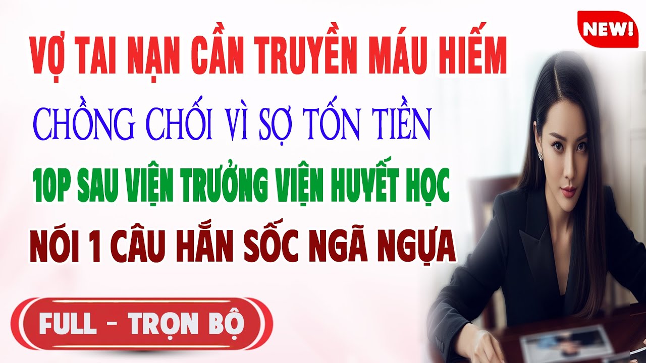 ♥️ Truyện Ngôn Tình VỢ TAI NẠN CẦN TRUYỀN MÁU CK CHỐI VÌ SỢ TỐN TIỀN Viện Trưởng Bv Nói 1Câu Hắn Sốc