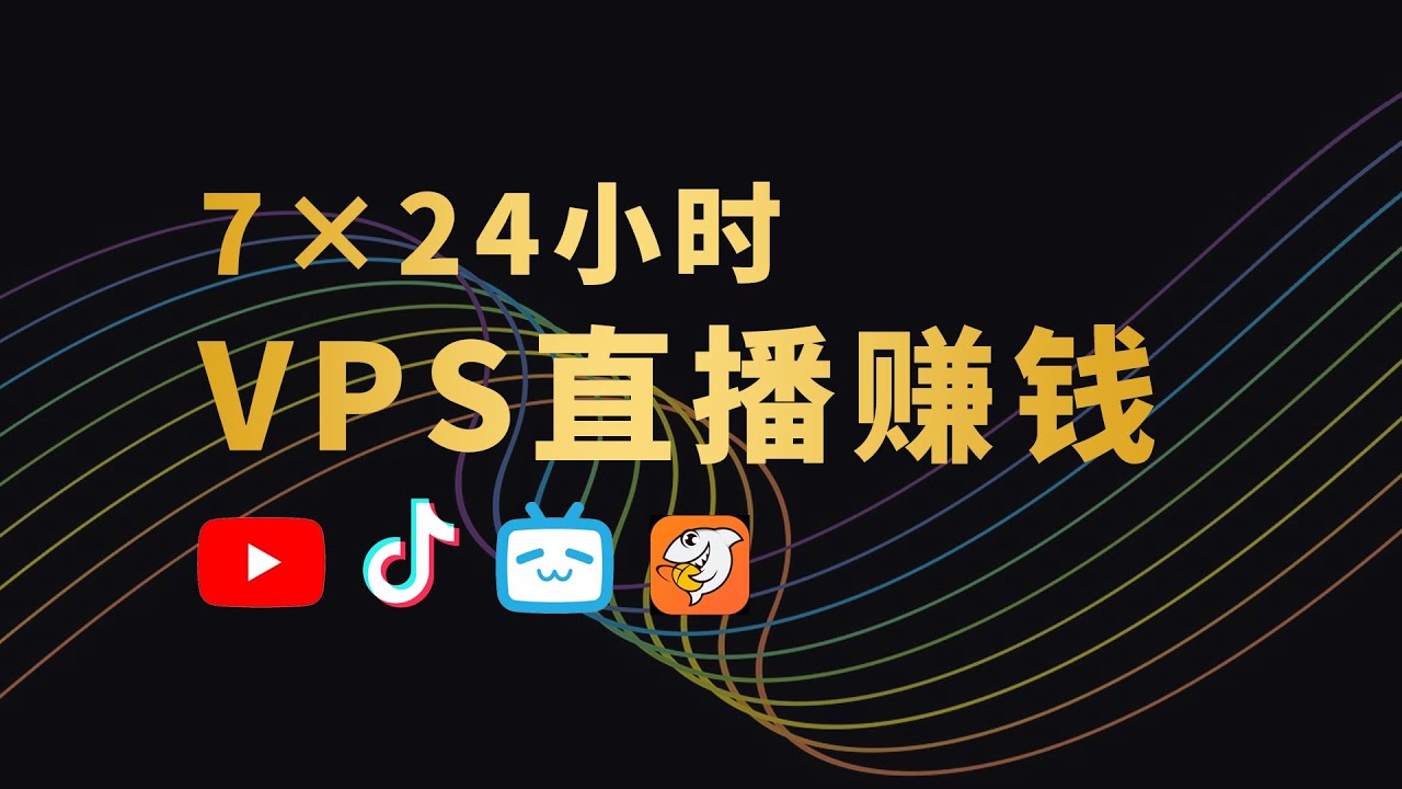 用VPS挂机直播赚钱 一行代码搞定 YouTube TikTok B站 抖音 斗鱼 多平台推流 实现全天候无人直播！