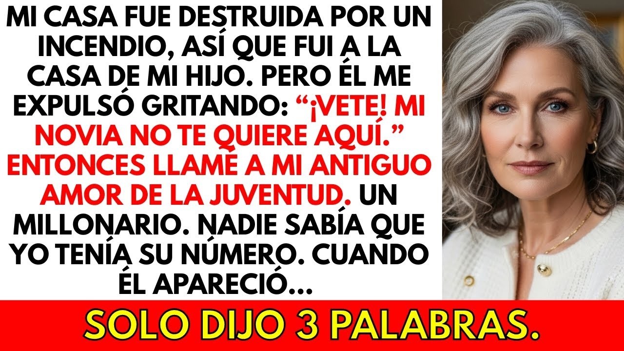 Mi casa fue destruida por un incendio, así que fui a la casa de mi hijo  Él me echó y dijo   ¡Vete