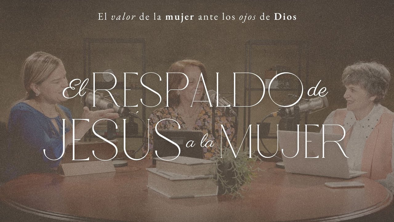 El respaldo de Jesús a la mujer | Mujer para la gloria de Dios