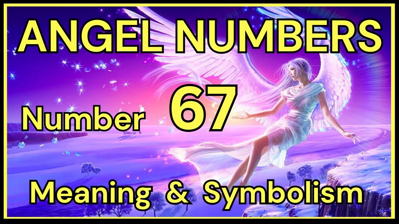 Angel Number 67 &ndash; Meaning and Symbolism 💕