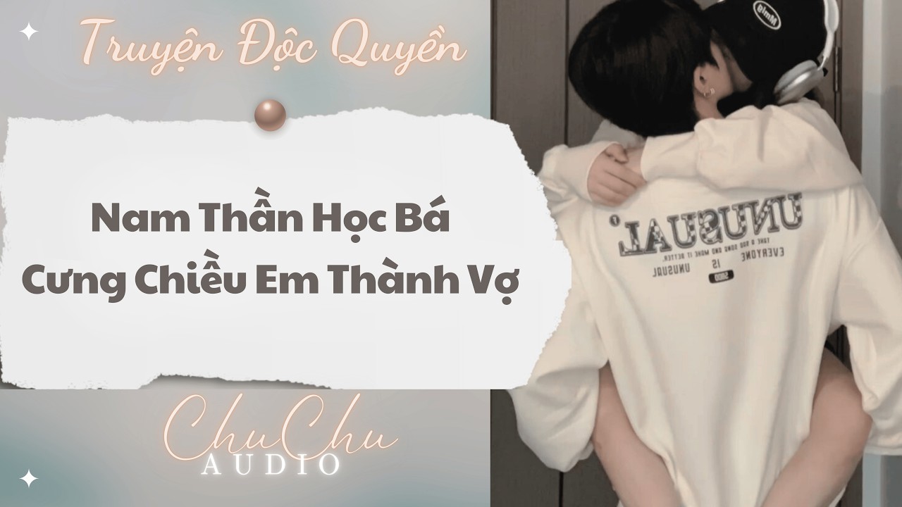Truyện Audio || Nam Thần Học Bá Cưng Chiều Em Thành Vợ || ChuChu Audio