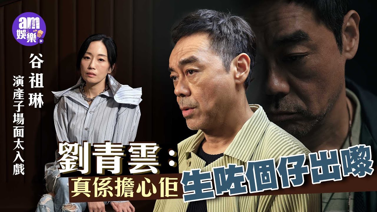 谷祖琳演產子場面太入戲 劉青雲：真係擔心佢生咗個仔出嚟