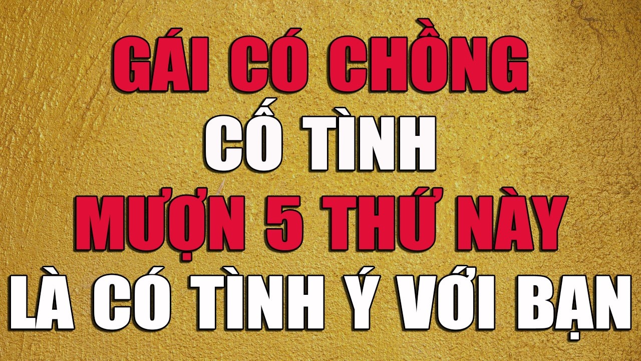 GÁI CÓ CHỒNG CỐ TÌNH MƯỢN 5 THỨ NÀY LÀ CÓ TÌNH Ý VỚI BẠN