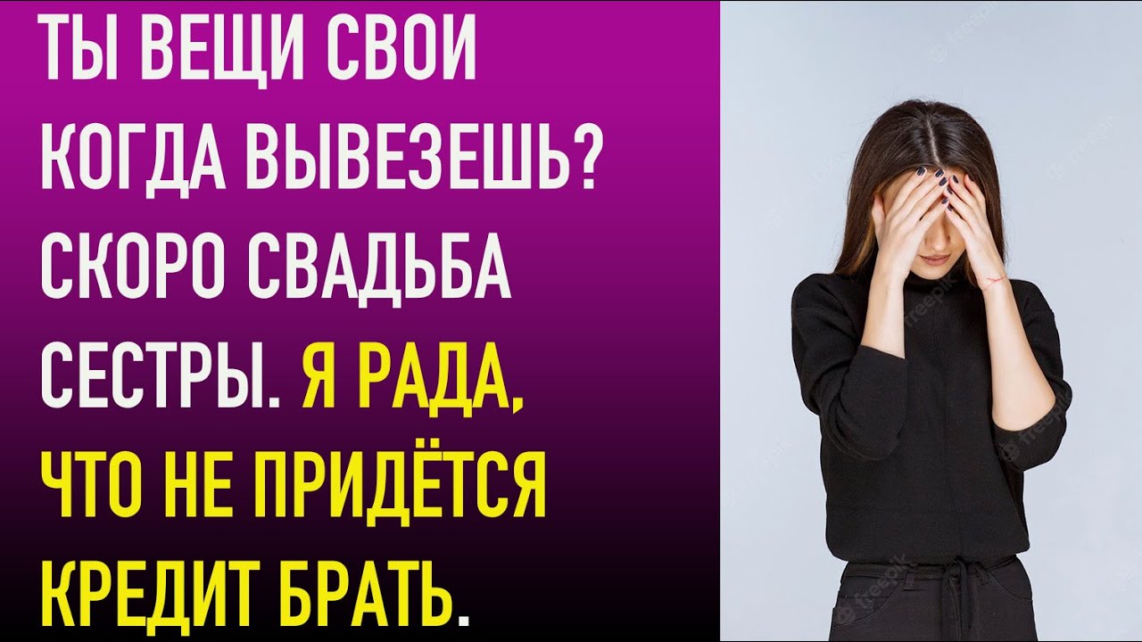 Ты вещи свои когда вывезешь? Скоро свадьба сестры. Я рада, что не придётся кредит брать.