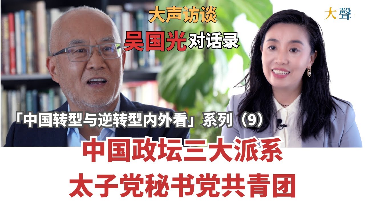 吴国光：在中国当高官秘书意味着啥｜仇恨疯狂贪婪和权力中心｜中国转型与逆转型内外看大声对话录（9）｜太子党秘书党团派｜习近平权力上升路径｜中国新闻的杆子体制｜八十年代冰封化开 ｜社科院秘书