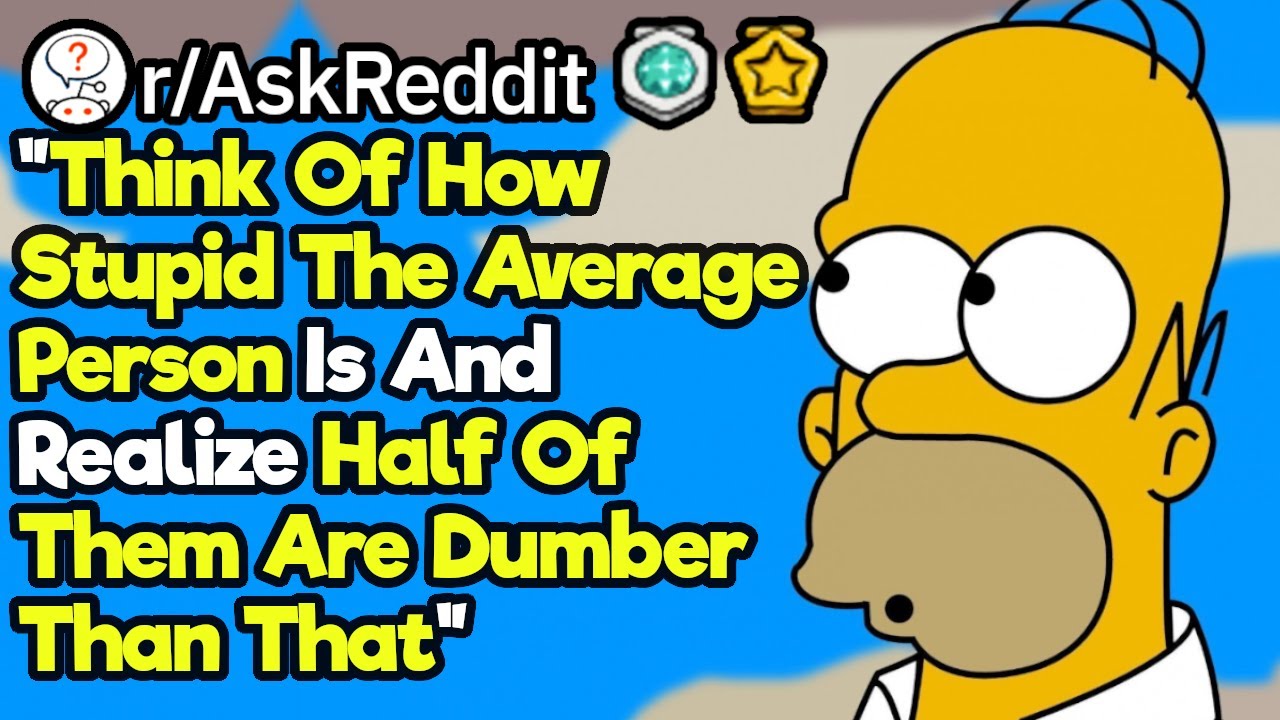 Half Of Everyone Is Below Average (r/AskReddit)
