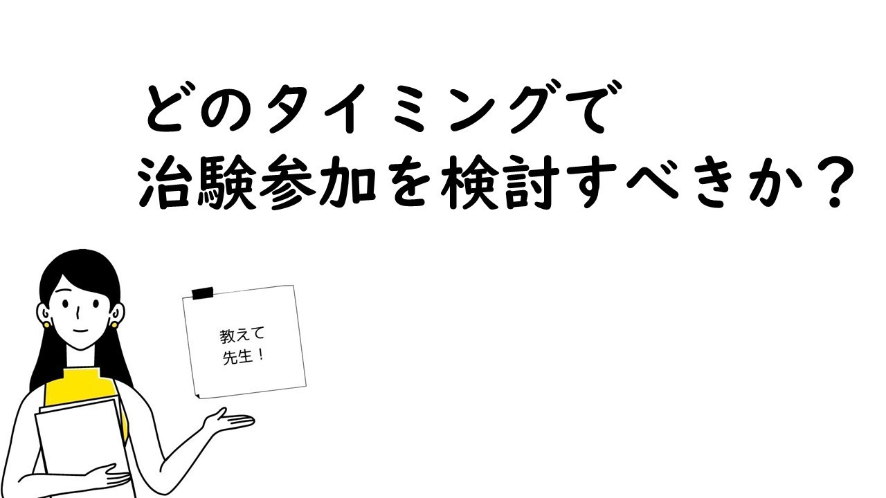 【どのタイミングで治験参加を検討すべきか】