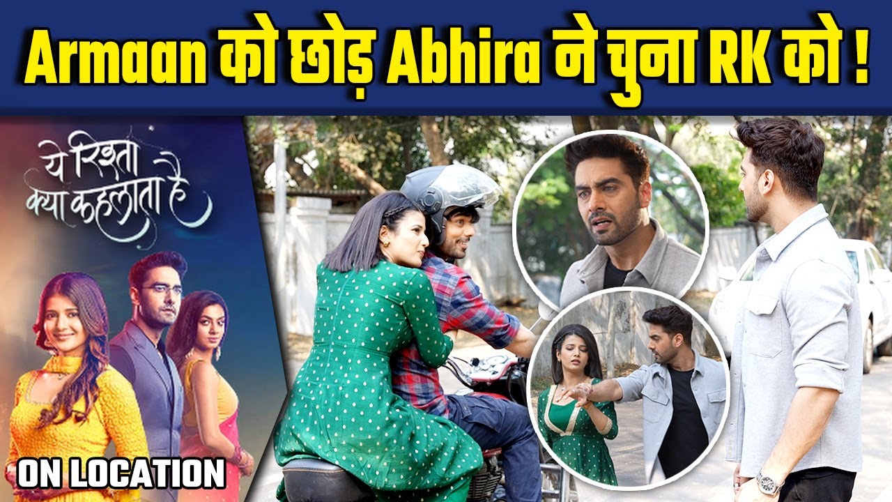 Yeh Rishta Kya Kehlata Hai On Location: Armaan को छोड़ Abhira  ने RK से प्यार करने का लिया फैसला