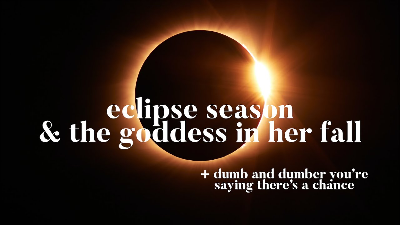Eclipse Season and the Goddess in Her Fall + Dumb and Dumber So You're Saying There's a Chance