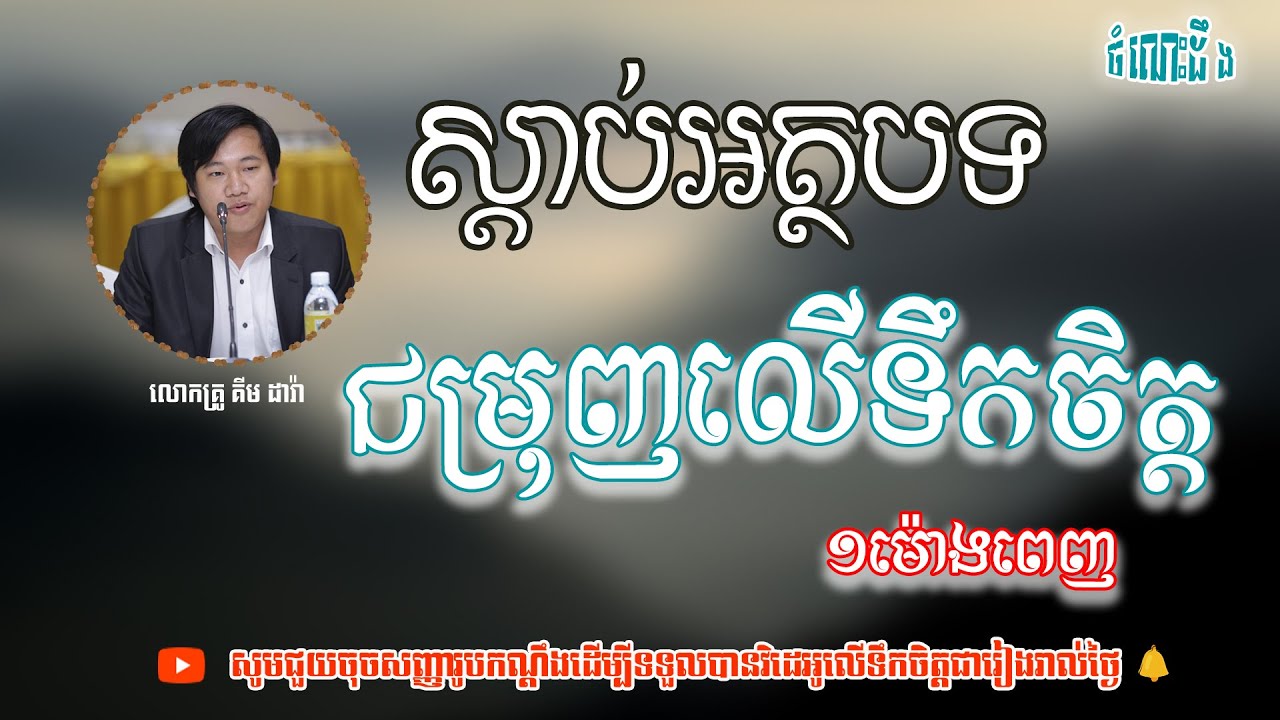 ស្ដាប់អត្ថបទលើទឹកចិត្ត១ម៉ោងពេញ ដោយលោកគ្រូ គីម ដារ៉ា