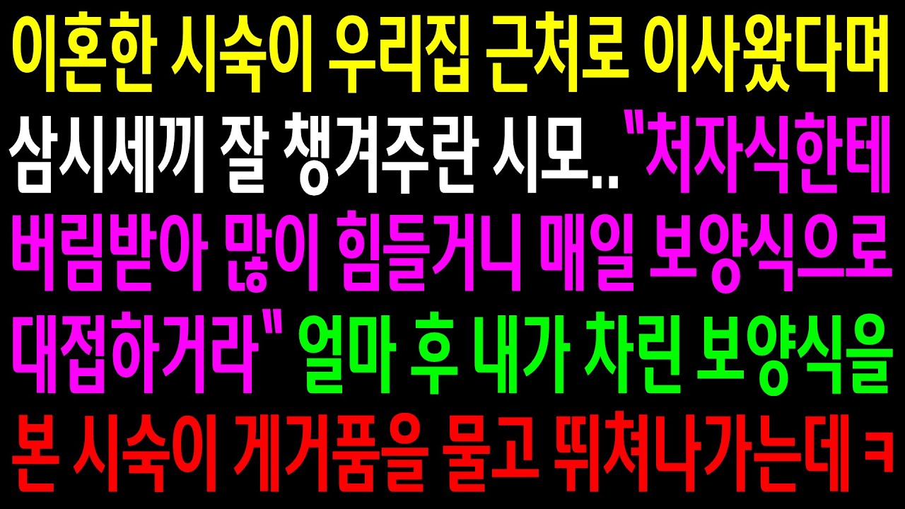 (반전사연)이혼한 시숙이 우리집 근처로 이사왔다며 삼시세끼 보양식으로 챙겨주란 시모..내가 차린 보양식을 본 시숙이 게거품 물고 뛰쳐나가는데ㅋ[신청사연][사이다썰][사연라디오]