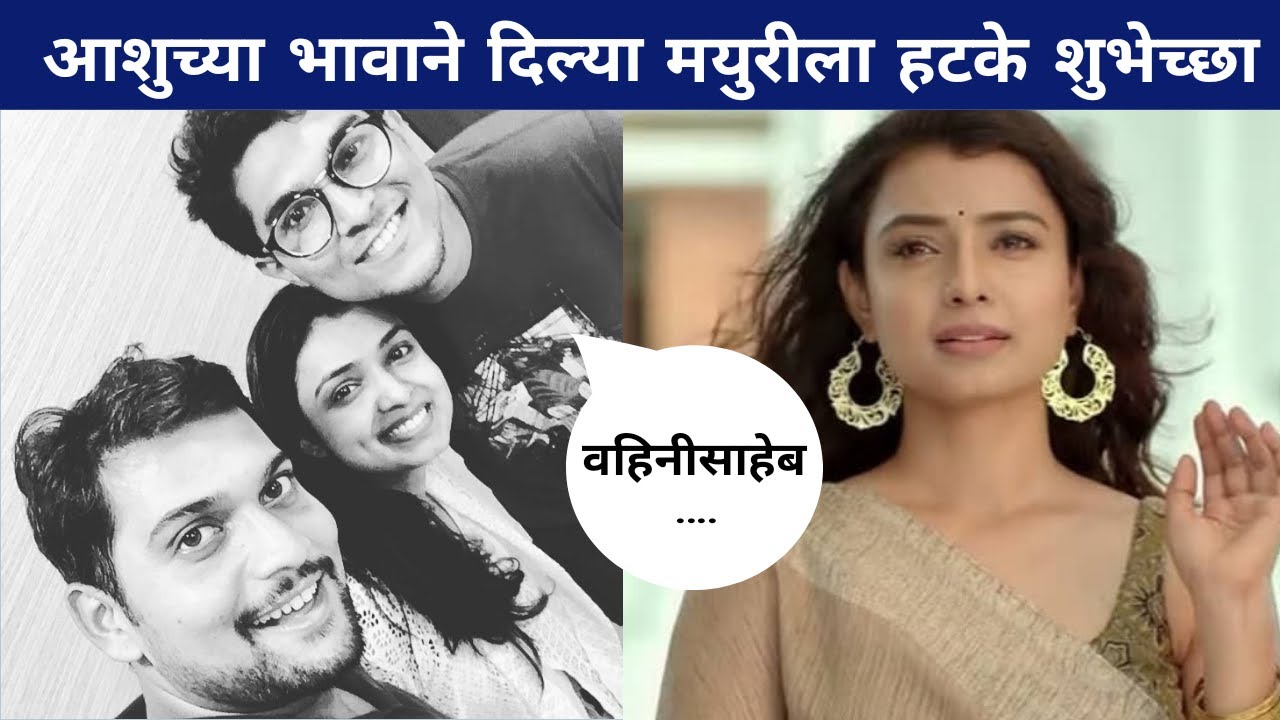 आशुच्या भावाने दिल्या मयुरीला हटके शुभेच्छा |Mayuri Deshmukh - Ashutosh Bhakre | Marathi Actress