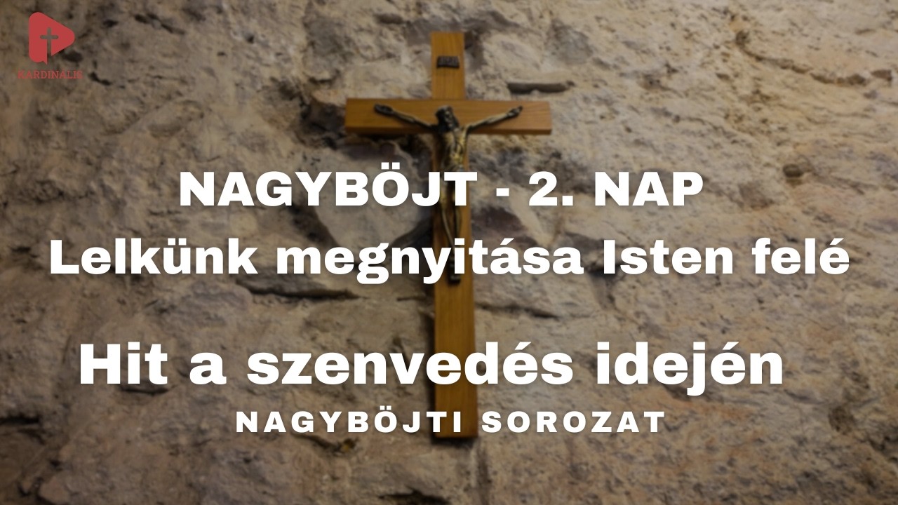 Hit a szenvedés idején – Nagyböjti sorozat | 2. nap - Lelkünk megnyitása Isten felé