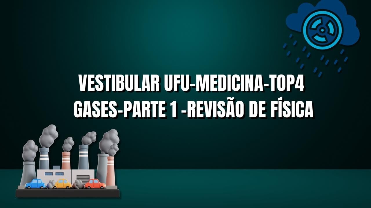 VESTIBULAR UFU-MEDICINA-TOP 4 -GASES-PARTE 1 -REVISÃO DE FÍSICA