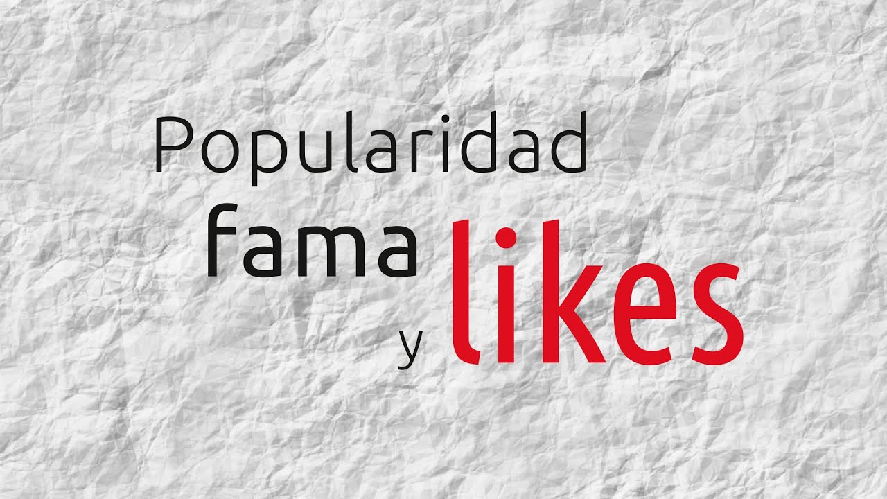 Popularidad, fama y likes