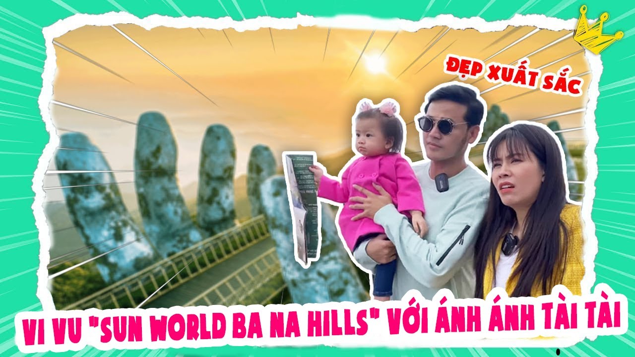 Một Vòng Trải Nghiệm Sun World Ba Na Hills Cùng Ánh Ánh Tài TÀi