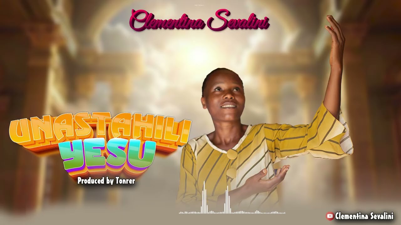 CLEMENTINA SEVALINI - UNASTAHILI YESU  (Official Gospel Audio )