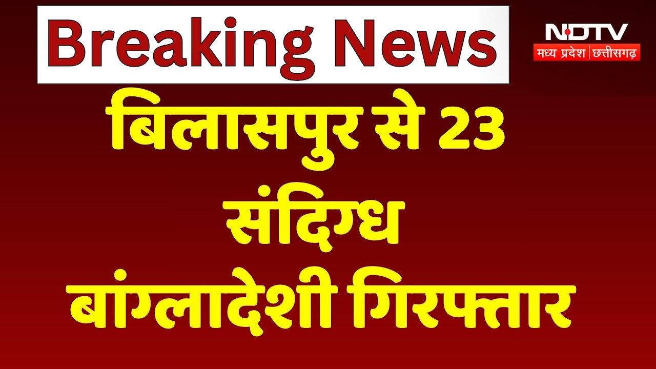 Bilaspur Bangladeshi Suspects: 23 Suspected Bangladeshis Arrested in Bilaspur. Breaking News | NDTV