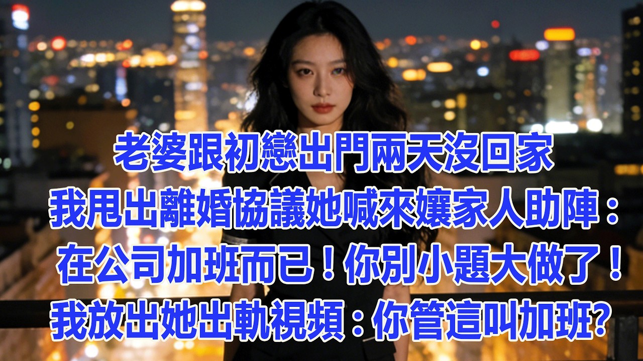 【完結文】老婆跟初戀出門兩天沒回家，我甩出離婚協議她喊來孃家人助陣:在公司加班而已!你別小題大做了!我放出她出軌視頻:你管這叫加班？  #出軌小說 #愛情故事